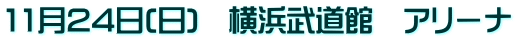 11月24日(日)　横浜武道館　アリーナ